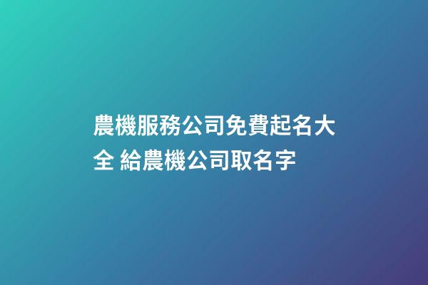 農機服務公司免費起名大全 給農機公司取名字-第1張-公司起名-玄機派